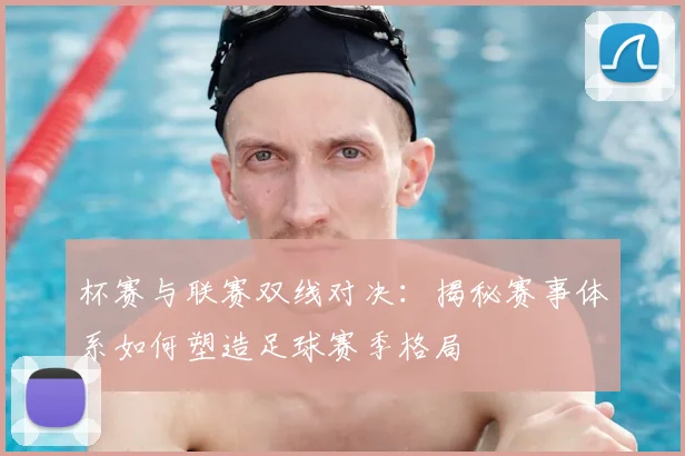杯赛与联赛双线对决:揭秘赛事体系如何塑造足球赛季格局