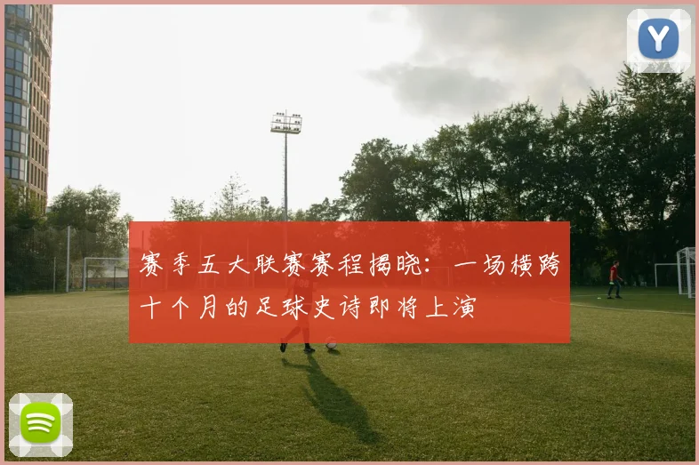 赛季五大联赛赛程揭晓:一场横跨十个月的足球史诗即将上演