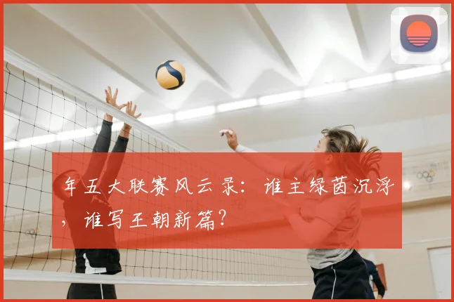 年五大联赛风云录:谁主绿茵沉浮,谁写王朝新篇?