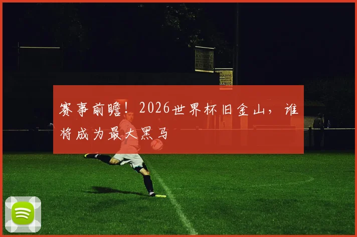赛事前瞻！2026世界杯旧金山，谁将成为最大黑马