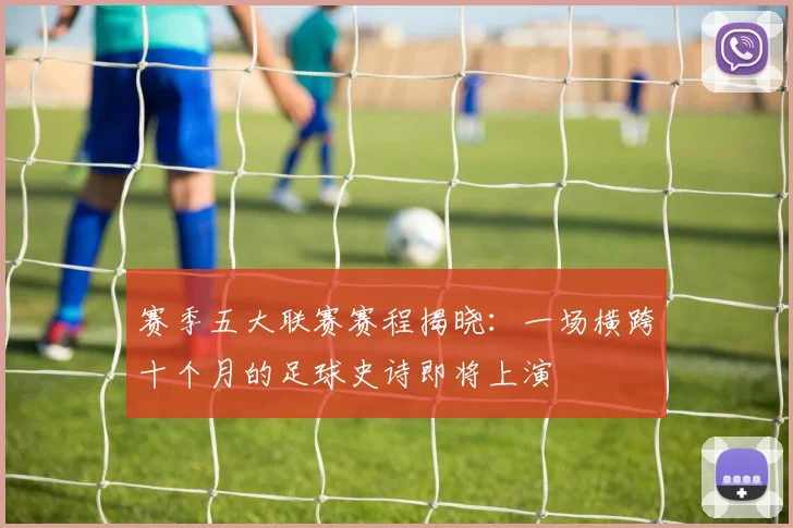 赛季五大联赛赛程揭晓:一场横跨十个月的足球史诗即将上演