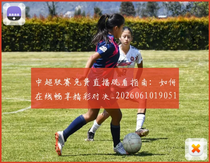 中超联赛免费直播观看指南:如何在线畅享精彩对决_20260610190511