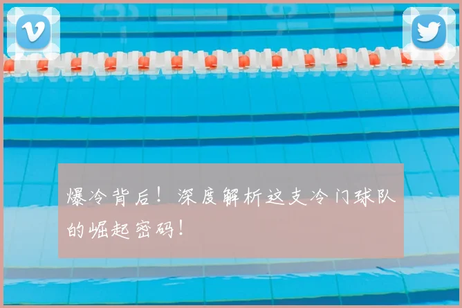 爆冷背后！深度解析这支冷门球队的崛起密码！