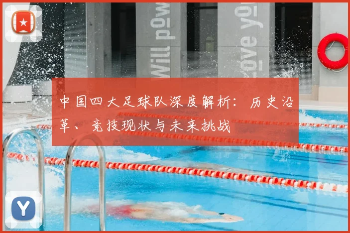 中国四大足球队深度解析:历史沿革、竞技现状与未来挑战