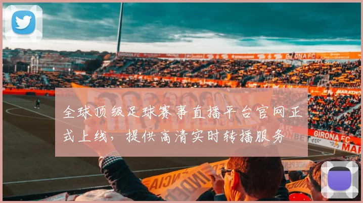 全球顶级足球赛事直播平台官网正式上线,提供高清实时转播服务