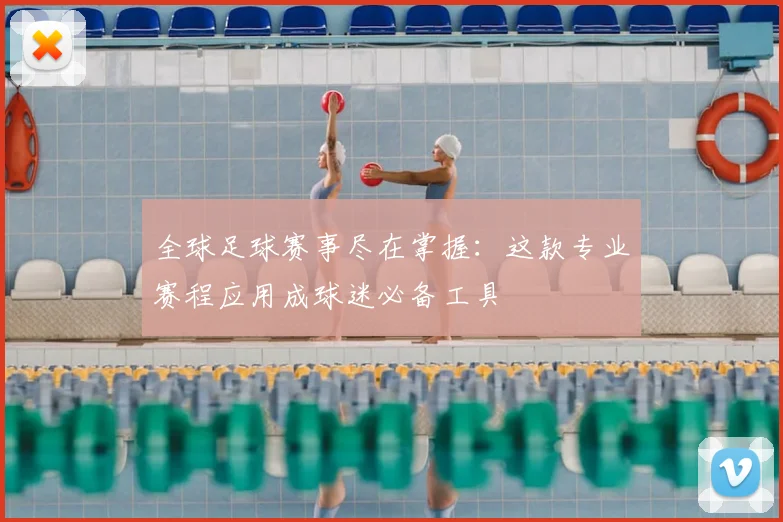 全球足球赛事尽在掌握:这款专业赛程应用成球迷必备工具