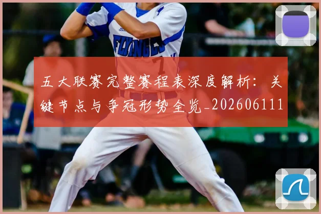五大联赛完整赛程表深度解析:关键节点与争冠形势全览_20260611141043