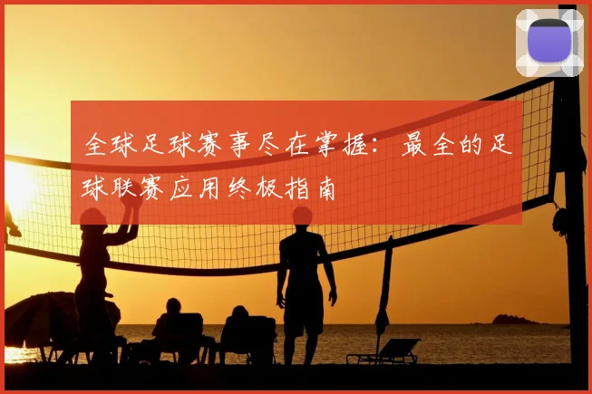 全球足球赛事尽在掌握：最全的足球联赛应用终极指南