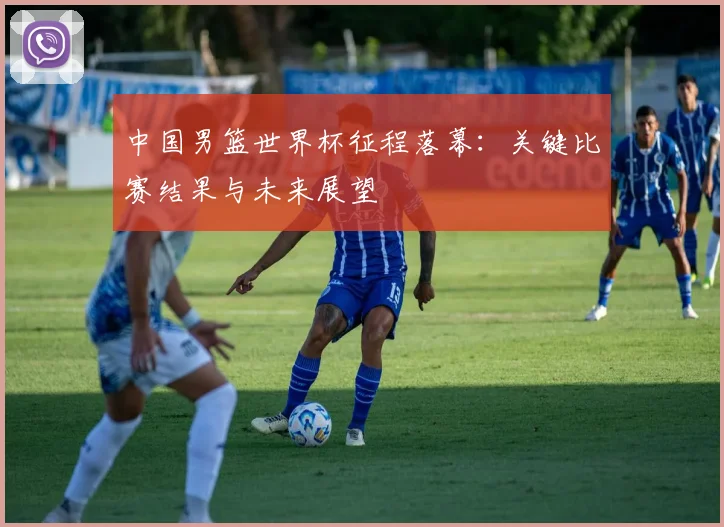 中国男篮世界杯征程落幕:关键比赛结果与未来展望