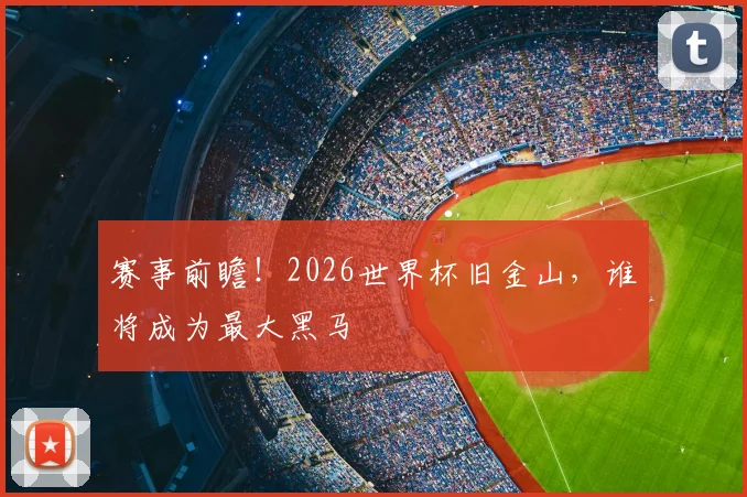 赛事前瞻！2026世界杯旧金山，谁将成为最大黑马