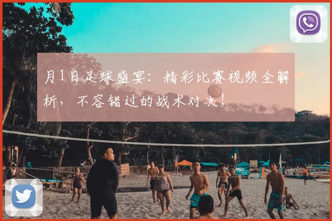 月1日足球盛宴:精彩比赛视频全解析,不容错过的战术对决!