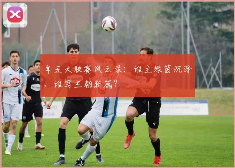 年五大联赛风云录：谁主绿茵沉浮，谁写王朝新篇？