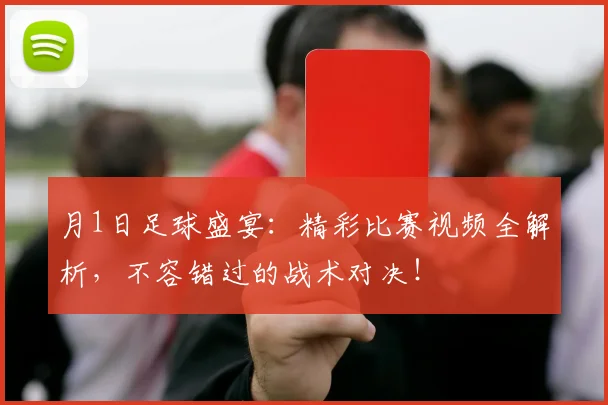 月1日足球盛宴:精彩比赛视频全解析,不容错过的战术对决!