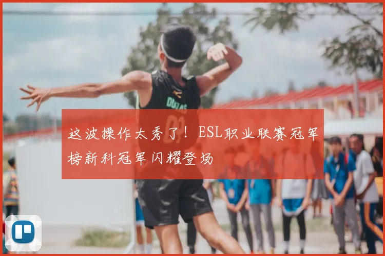 这波操作太秀了！ESL职业联赛冠军榜新科冠军闪耀登场