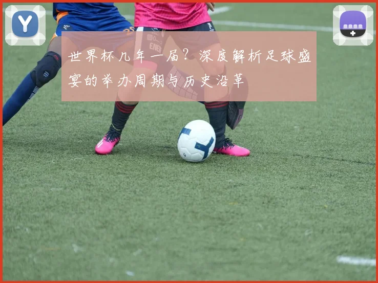 世界杯几年一届?深度解析足球盛宴的举办周期与历史沿革