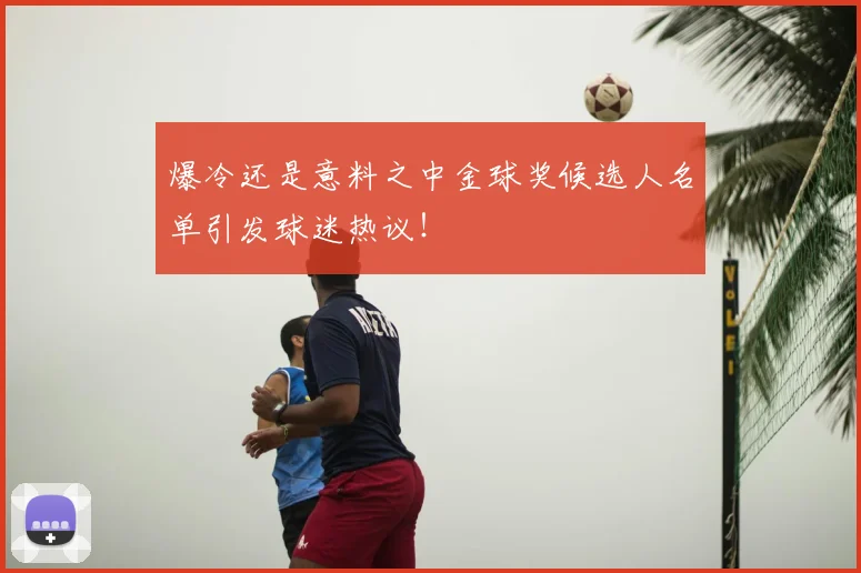 爆冷还是意料之中金球奖候选人名单引发球迷热议！