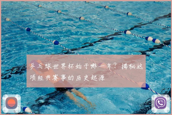 乒乓球世界杯始于哪一年?揭秘这项经典赛事的历史起源