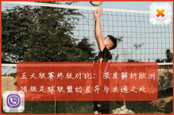 五大联赛终极对比:深度解析欧洲顶级足球联盟的差异与共通之处