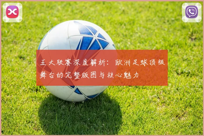 五大联赛深度解析:欧洲足球顶级舞台的完整版图与核心魅力