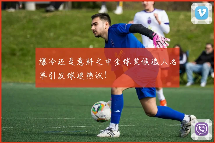 爆冷还是意料之中金球奖候选人名单引发球迷热议！
