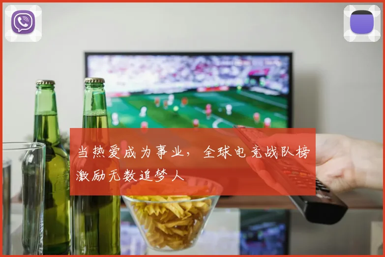 当热爱成为事业，全球电竞战队榜激励无数追梦人