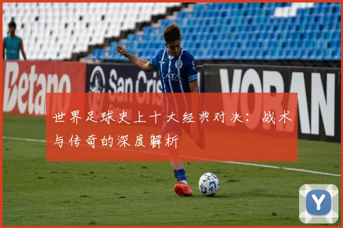 世界足球史上十大经典对决:战术与传奇的深度解析