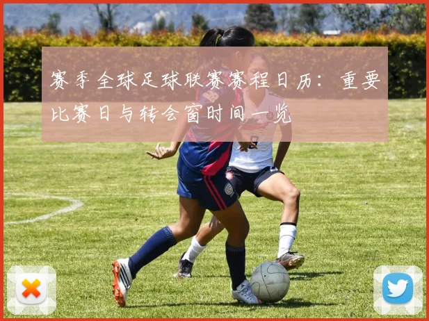 赛季全球足球联赛赛程日历:重要比赛日与转会窗时间一览